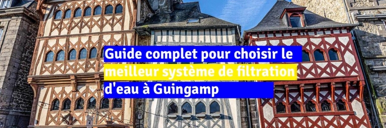 Guide complet pour choisir le meilleur système de filtration d'eau à Guingamp : Conseils et solutions