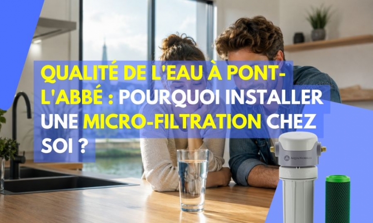 Qualit&eacute; de l'eau &agrave; Pont-l'Abb&eacute; : pourquoi installer une micro-filtration chez soi ?