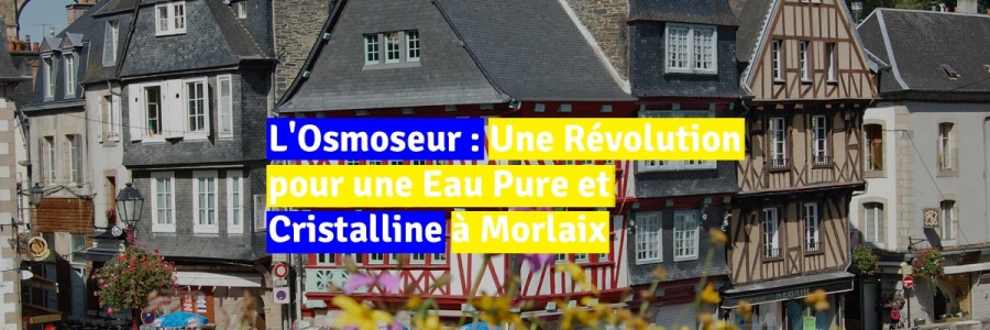 L'Osmoseur : Une Révolution pour une Eau Pure et Cristalline à Morlaix 